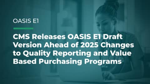CMS Releases OASIS E1 Draft Version Ahead of 2025 Changes to Quality Reporting and Value Based Purchasing Programs